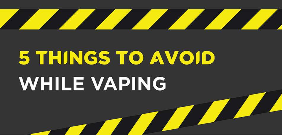 5 Things To Avoid While Vaping